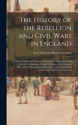 The History Of The Rebellion And Civil Wars In England: To Which Is Added An Historical View Of T..., De Clarendon, Edward Hyde Earl Of. Editorial Legare Street Pr, Tapa Dura En Inglés