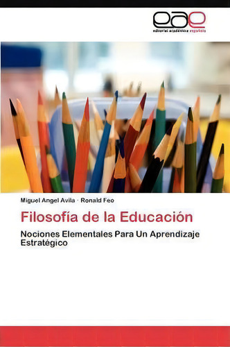 Filosofia De La Educacion: Ciones Elementales Para Un Aprendizaje Estratégico, De Feo Ronald., Vol. 1. Editorial Eae Editorial Academia Espanola, Tapa Blanda En Español