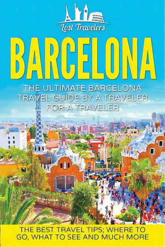 Barcelona: The Ultimate Barcelona Travel Guide By A Traveler For A Traveler: The Best Travel Tips..., De Travelers, Lost. Editorial Createspace, Tapa Blanda En Inglés