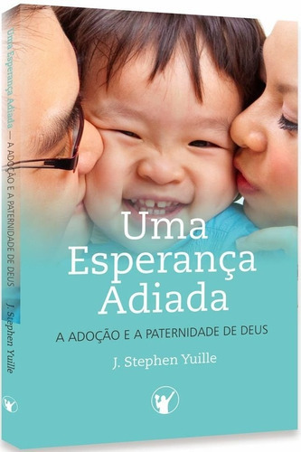 Uma Esperança Adiada | Adoção E A Paternidade De Deus, De J. Stephen Yuille. Editora Os Puritanos, Capa Mole Em Português, 2014