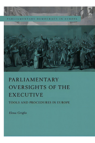 Parliamentary Oversight Of The Executives: Tools And Procedures In Europe, De Griglio, Elena. Editorial Bloomsbury 3pl, Tapa Dura En Inglés