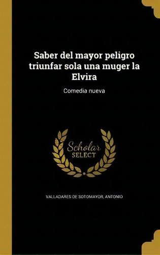 Saber Del Mayor Peligro Triunfar Sola Una Muger La Elvira : Comedia Nueva, De Antonio Valladares De Sotomayor. Editorial Juventud Editorial, Tapa Blanda En Español, 2023