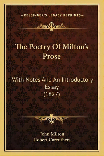 The Poetry Of Milton's Prose : With Notes And An Introductory Essay (1827), De Professor John Milton. Editorial Kessinger Publishing, Tapa Blanda En Inglés