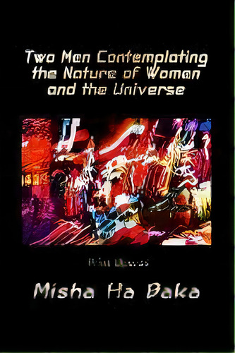 Two Men Contemplating The Nature Of Women And The Universe : Print Operas, De Misha Ha Baka. Editorial Ha Baka Book, Tapa Blanda En Inglés