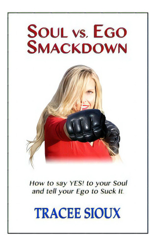 Soul Vs. Ego Smackdown: How To Say Yes! To Your Soul And Tell Your Ego To Suck It!, De Sioux, Tracee. Editorial Lightning Source Inc, Tapa Blanda En Inglés