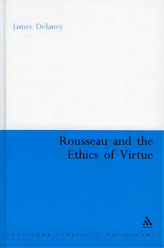 Rousseau And The Ethics Of Virtue, De Delaney, James. Continuum Studies In Philosophy, Vol. 1. Editorial Continuum 3pl, Tapa Dura En Inglés
