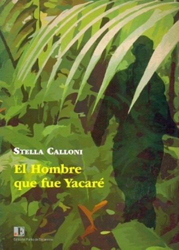 El Hombre Que Fue Yacare - Calloni, Stella, de Calloni, Stella. Editorial PUNTO DE ENCUENTRO en español