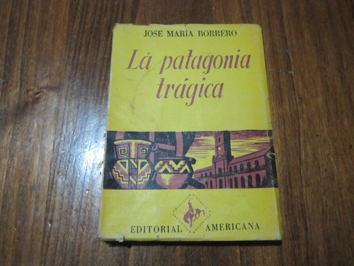 La Patagonia Trágica - Jose Maria Borrero - Ed: Americana