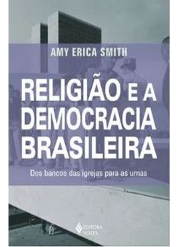 Religião E A Democracia Brasileira Dos Bancos Das Igrejas Para As Urnas