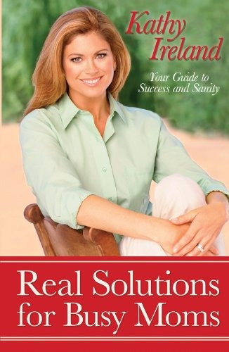 Real Solutions For Busy Moms Your Guide To Success And Sanit