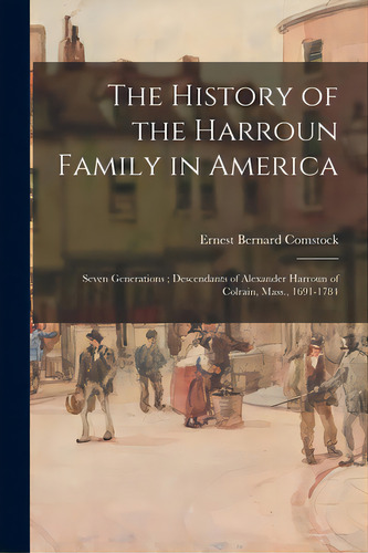 The History Of The Harroun Family In America: Seven Generations; Descendants Of Alexander Harroun..., De Comstock, Ernest Bernard 1879- Compi. Editorial Hassell Street Pr, Tapa Blanda En Inglés