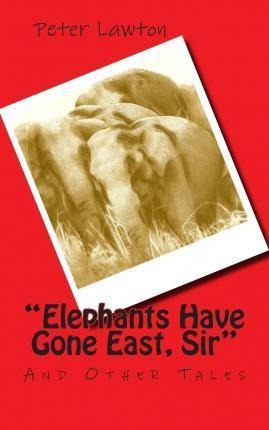 Elephants Have Gone East, Sir - Mr Peter Richard Lawton (...