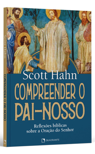 Livro Compreender O Pai-nosso: Reflexões Bíblicas Sobre A Oração Do Senhor, De Hahn, Scott. Quadrante Editora, Capa Mole, Edição 1 Em Português, 2022