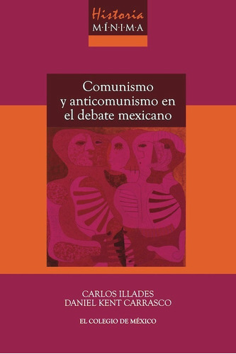 Historia Mínima Del Comunismo Y Anticomunismo En El Debate Mexicano, De Carlos Illades Y Daniel Kent Carrasco. Editorial El Colegio De México, Tapa Blanda En Español, 2022