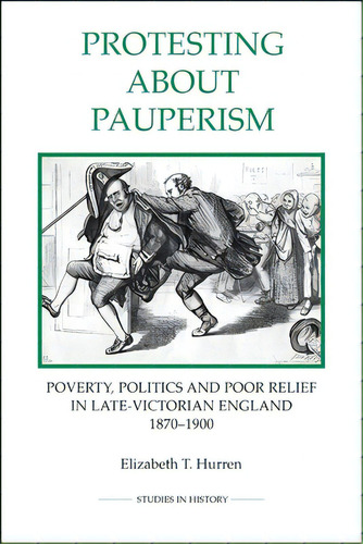 Protesting About Pauperism: Poverty, Politics And Poor Relief In Late-victorian England, 1870-1900, De Hurren, Elizabeth T.. Editorial Royal Historical Soc, Tapa Blanda En Inglés