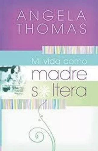 Mi Vida Como Madre Soltera: Historias Verídicas Y Lecciones 