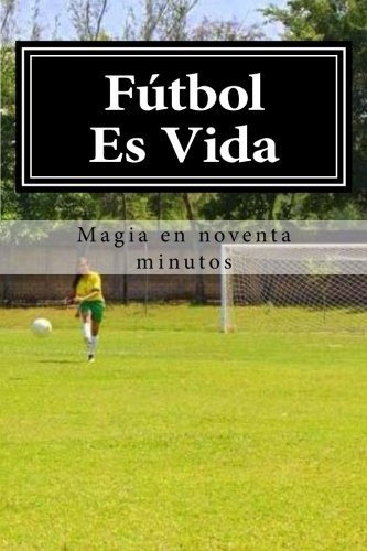 Futbol Es Vida Magia En Noventa Minutos Edicion En Español
