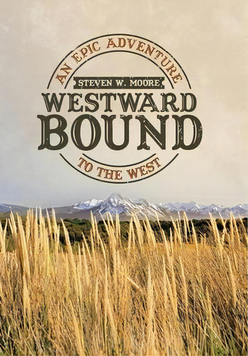 Westward Bound : An Epic Adventure To The West, De Steven W Moore. Editorial Iuniverse, Tapa Dura En Inglés