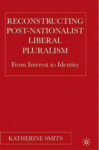 Reconstructing Post-nationalist Liberal Pluralism : From In, De K. Smits. Editorial Palgrave Usa En Inglés