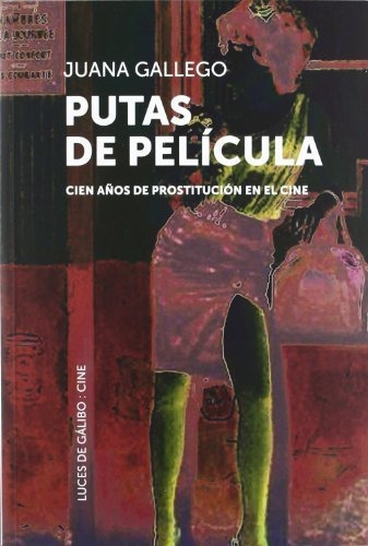 Putas De Película : Cien Años De Prostitución En El Cine, De Juana Gallego Ayala. Editorial Luces De Galibo, Tapa Blanda En Español, 2012