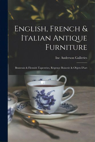 English, French & Italian Antique Furniture: Beauvais & Flemish Tapestries, Rãâ©gence Boiserie &..., De Anderson Galleries, Inc. Editorial Hassell Street Pr, Tapa Blanda En Inglés