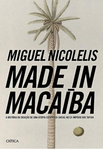 Made In Macaíba, De Nicolelis, Miguel. Editora Crítica, Capa Mole, Edição 1ª Edição - 2016 Em Português