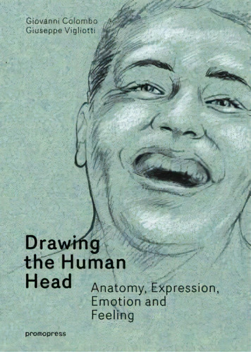 Drawing The Human Head: Anatomy, Expressions, Emotions And Feelings, De Giovanni Colombo. Editorial Promopress En Inglés