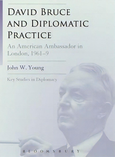 David Bruce And Diplomatic Practice : An American Ambassador In London, 1961-9, De Dr. John W. Young. Editorial Continuum Publishing Corporation, Tapa Dura En Inglés