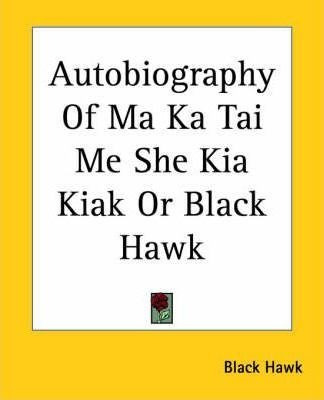 Autobiography Of Ma Ka Tai Me She Kia Kiak Or Black Hawk ...