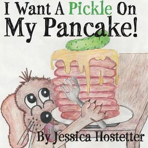 I Want A Pickle On My Pancake!, De Jessica Hostetter. Editorial Holon Publishing Collective Press, Tapa Blanda En Inglés