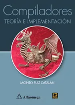 Comprar Libro Técnico Compiladores - Teoría E Implementación, De Ruiz, Jacinto. Editorial Alfaomega Grupo Editor, Tapa Blanda En Castellano