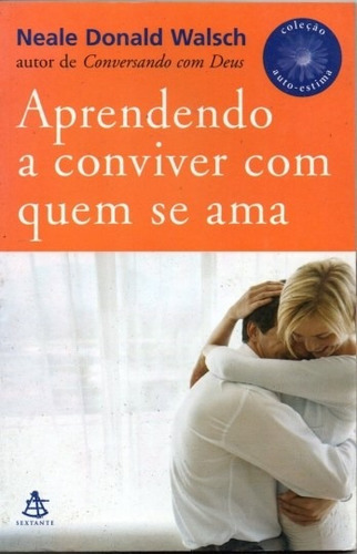 Aprendendo A Conviver Com Quem Se Ama, De Neale Donald Walsch. Editora Sextante, Capa Mole, Edição 2 Em Português, 2006 (Usado)