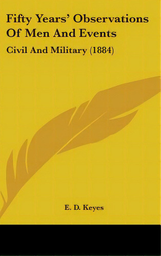 Fifty Years' Observations Of Men And Events: Civil And Military (1884), De Keyes, E. D.. Editorial Kessinger Pub Llc, Tapa Dura En Inglés