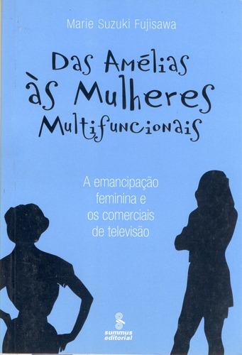 Das Amélias às mulheres multifuncionais: a emancipação feminina e os comerciais de televisão, de Fujisawa, Marie Suzuki. Editora Summus Editorial Ltda., capa mole em português, 2006