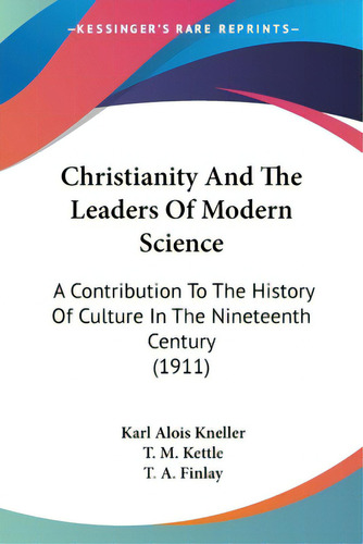 Christianity And The Leaders Of Modern Science: A Contribution To The History Of Culture In The N..., De Kneller, Karl Alois. Editorial Kessinger Pub Llc, Tapa Blanda En Inglés