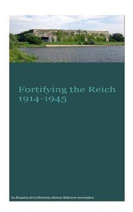 Fortifying The Reich 1914-1945 - Gustavo Uruena A