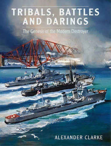 Tribals, Battles & Darings : The Genesis Of The Modern Destroyer, De Alexander Clarke. Editorial Pen & Sword Books Ltd, Tapa Dura En Inglés