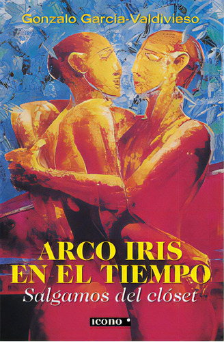 Arco Iris En El Tiempo. Salgamos Del Clóset, De Gonzalo García Valdivieso. Serie 9589784228, Vol. 1. Editorial Codice Producciones Limitada, Tapa Blanda, Edición 2006 En Español, 2006