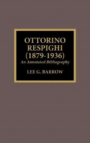 Ottorino Respighi (1879-1936) : An Annotated Bibliography, De Lee G. Barrow. Editorial Scarecrow Press En Inglés