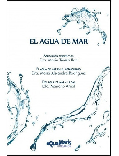 EL AGUA DE MAR, de Dra. María Teresa Ilari Valenti, Dra Alejandra Rodríguez Zía, Ldo. Mariano Arnal. Editorial aQuaMaris Fundación, tapa blanda, edición aquamaris en español, 2018