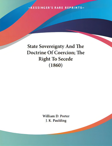 State Sovereignty And The Doctrine Of Coercion; The Right To Secede (1860), De Porter, William D.. Editorial Kessinger Pub Llc, Tapa Blanda En Inglés