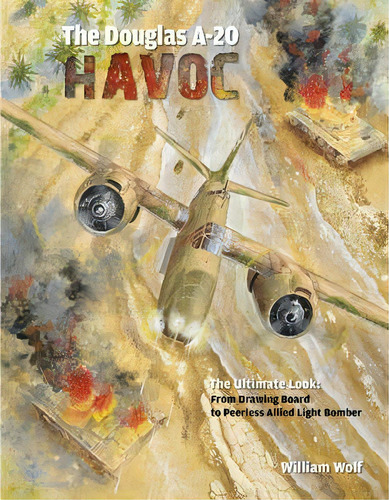 Douglas A-20 Havoc: From Drawing Board To Peerless Allied L, De Dr William Wolf. Editorial Schiffer Publishing Ltd En Inglés