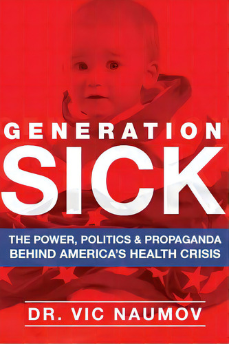 Generation Sick: The Power, Politics And Propaganda Behind America's Health Crisis, De Naumov, Vic. Editorial Lightning Source Inc, Tapa Blanda En Inglés