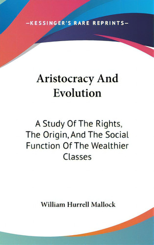 Aristocracy And Evolution: A Study Of The Rights, The Origin, And The Social Function Of The Weal..., De Mallock, William Hurrell. Editorial Kessinger Pub Llc, Tapa Dura En Inglés