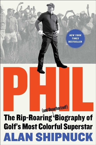 Phil: The Rip-roaring (and Unauthorized) Biography Of, de Alan Shipnuck. Editorial Avid Reader Press / Simon & Schuster en inglés