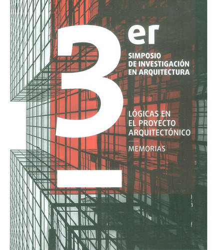 3 Er Simposio De Investigación En Arquitectura: Lógicas En E