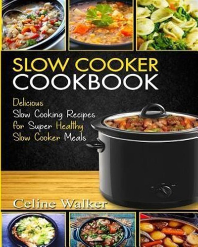 Slow Cooker Cookbook : Delicious Slow Cooking Recipes For...