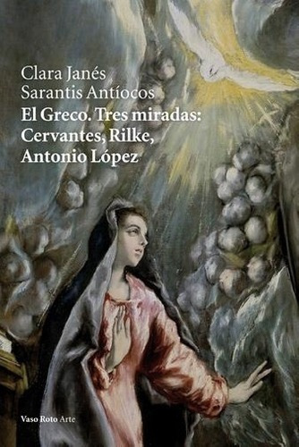 Greco, El. Tres Miradas: Cervantes, Rilke, Antonio L, De Janes, Sarantis. Editorial Vaso Roto Ediciones En Español