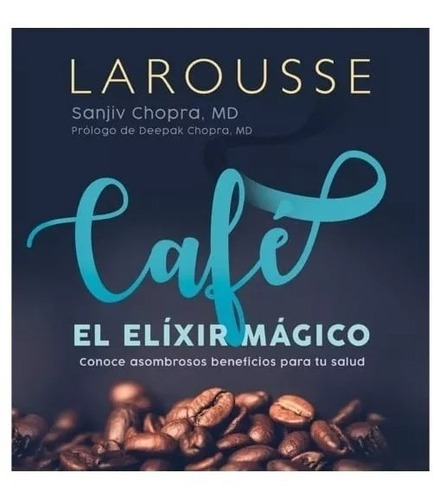 Café El Elíxir Mágico: Conoce Asombrosos Beneficios Para Tu Salud, De Sanjiv Chopra. Editorial Larousse, Tapa Dura, Edición 2022 En Español, 2022