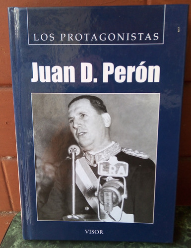 Juan D. Peron - Los Protagonistas. Editorial Visor. 